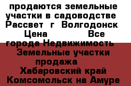 продаются земельные участки в садоводстве “Рассвет“ г. Волгодонск › Цена ­ 80 000 - Все города Недвижимость » Земельные участки продажа   . Хабаровский край,Комсомольск-на-Амуре г.